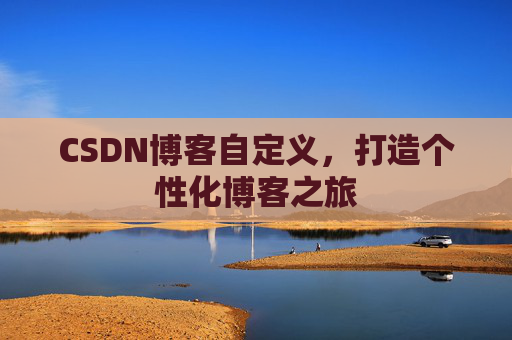 CSDN博客自定义，打造个性化博客之旅