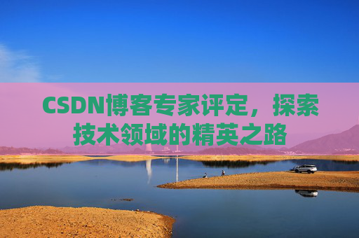 CSDN博客专家评定，探索技术领域的精英之路