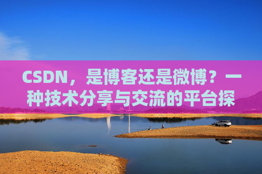 CSDN，是博客还是微博？一种技术分享与交流的平台探讨