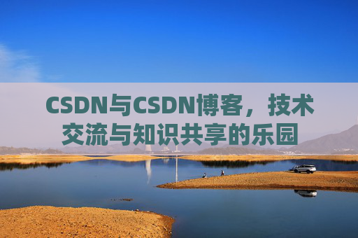 CSDN与CSDN博客，技术交流与知识共享的乐园